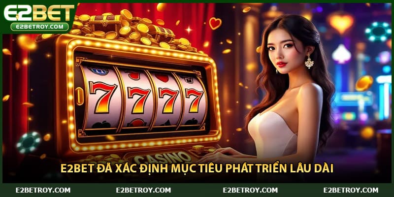 E2bet đã xác định mục tiêu phát triển lâu dài