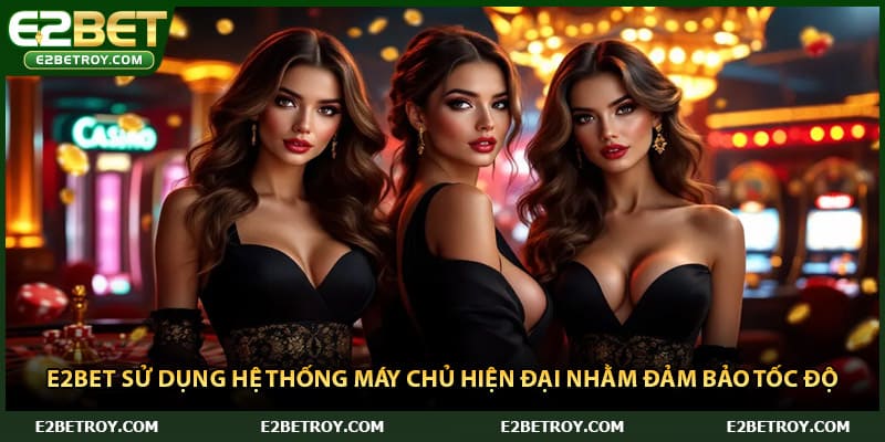 E2bet sử dụng hệ thống máy chủ hiện đại nhằm đảm bảo tốc độ